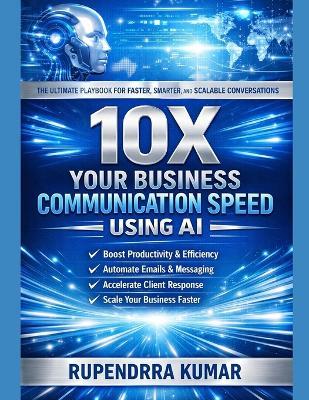 10X Your Business Communication Speed Using AI: The Ultimate Playbook for Faster, Smarter, and Scalable Conversations - Rupendrra Kumar - cover