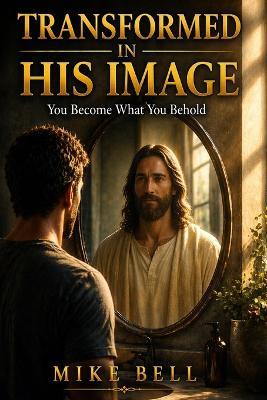 Transformed in His Image: You Become What You Behold - Mike Bell - cover