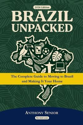 Brazil Unpacked: The Complete Guide To Moving to Brazil and Making It Your Home - Anthony Senior - cover