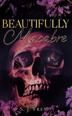 Beautifully Macabre - S J Frey - cover