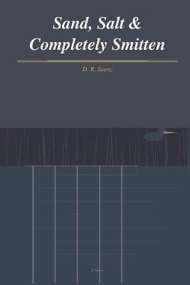 Sand, Salt & Completely Smitten - D R Saenz - cover