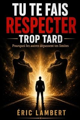 Tu te fais respecter trop tard: Pourquoi les autres dépassent tes limites - Eric Lambert - cover