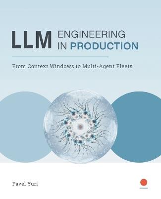 LLM Engineering in PRODUCTION: From Context Windows to Multi-Agent Fleets - Pavel Yuri - cover