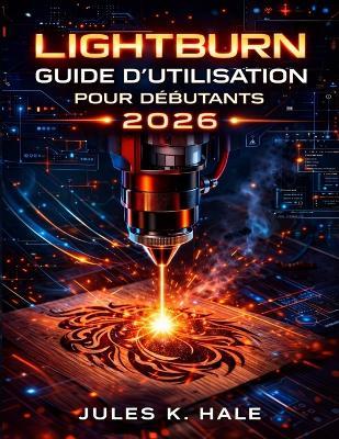 Lightburn Guide d'Utilisation Pour Débutants 2026 - Jules K Hale - cover