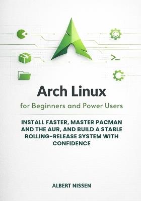 Arch Linux for Beginners and Power Users: Install Faster, Master pacman and the AUR, and Build a Stable Rolling-Release System with Confidence - Albert Nissen - cover