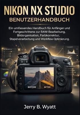 Nikon NX Studio Benutzerhandbuch: Ein umfassendes Handbuch für Anfänger und Fortgeschrittene zur RAW-Bearbeitung, Bildorganisation, Farbkorrektur, Stapelverarbeitung und Workflow-Optimierung - Jerry B Wyatt - cover