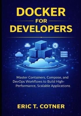 Docker for Developers: Master Containers, Compose, and DevOps Workflows to Build High-Performance, Scalable Applications - Eric T Cotner - cover
