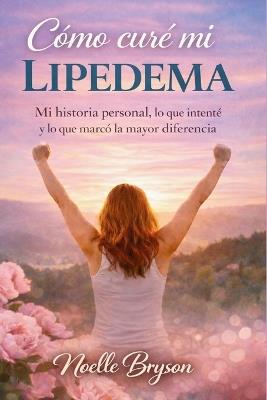 Cómo curé mi lipedema: Mi historia personal, lo que intenté y lo que marcó la mayor diferencia - Noelle Bryson - cover