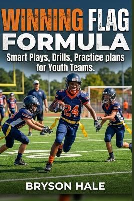 Winning Flag Formula: Smart Plays, Drills, Practice Plans for Youth Teams - Bryson Hale - cover