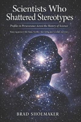 Scientists Who Shattered Stereotypes: Profiles in Perseverance Across the History of Science - Brad Shoemaker - cover