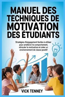 Manuel des techniques de motivation des étudiants: Stratégies d'engagement faciles à utiliser pour améliorer le comportement, stimuler la motivation et créer un environnement de classe positif - Vick Tenney - cover