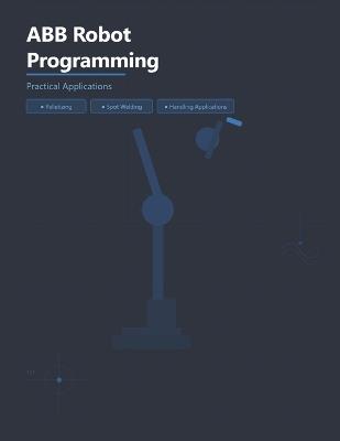 ABB Robot Programming- Practical Applications: Palletizing - Spot Welding - Handling Application - Vivin Vinson - cover