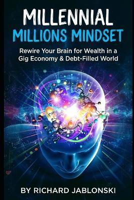 Millennial Millions Mindset: Rewire Your Brain for Wealth in a Gig Economy & Debt-Filled World - Richard Jablonski - cover