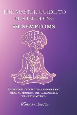 The Master Guide to Biodecoding: 550 Symptoms: Emotional Conflicts: Triggers and Mental Models for Healing and Transformation - Dana Celeste - cover