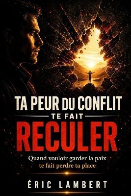 Ta peur du conflit te fait reculer: Quand vouloir garder la paix te fait perdre ta place - Eric Lambert - cover