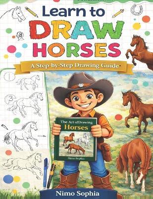 Learn to Draw Horses: A Step-by-Step Guide to Drawing Beautiful Horses, Ponies, and Realistic Poses for Kids and Beginners - Nimo Sophia - cover