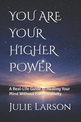 You Are Your Higher Power: A Real-Life Guide to Healing Your Mind Without Fake Positivity - Julie Larson - cover
