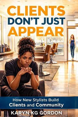 Clients Don't Just Appear: How New Stylists Build Clients and Community - Karyn Gordon - cover