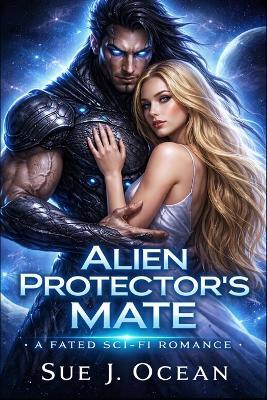 Alien Protector's Mate: A Fated Sci-Fi Romance: A Fated Mate's Journey with an Alien Warrior in Shifter City (Betrayed by Destiny, Bound by Love) - Sue J Ocean - cover