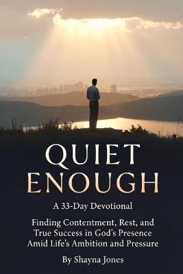 Quiet Enough: A 33-Day Devotional: Finding Contentment, Rest, and True Success in God's Presence Amid Life's Ambition and Pressure - Shayna Jones - cover