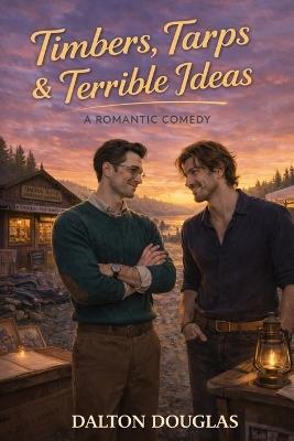Timbers, Tarps & Terrible Ideas: A Romantic Comedy - Dalton Douglas - cover