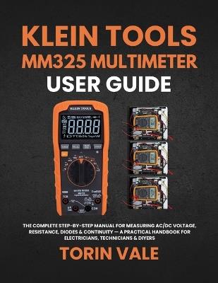 Klein Tools Mm325 Multimeter User Guide: The Complete Step-by-Step Manual for Measuring AC/DC Voltage, Resistance, Diodes & Continuity - A Practical Handbook for Electricians, Technicians & DIYers - Torin Vale - cover