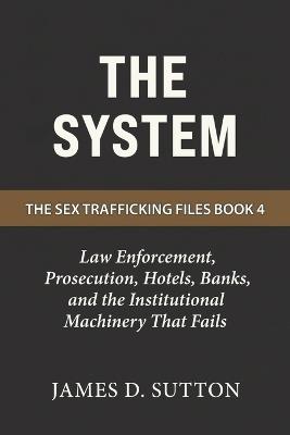 The System: Law Enforcement, Prosecution, Hotels, Banks, and the Institutional Machinery That Fails - Erratic Publishing,James D Sutton - cover