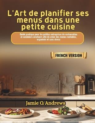 L'Art de planifier ses menus dans une petite cuisine: Guide pratique pour les petites entreprises de restauration et cuisiniers amateurs afin de créer des menus rentables, organisés et sans stress - Jamie O Andrews - cover