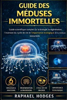 Guide Des Méduses Immortelles: Guide scientifique complet sur la biologie, la régénération, l'inversion du cycle de vie et l'importance écologique de la méduse immortelle - Raphael Hodges - cover