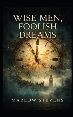 Wise Men, Foolish Dreams: A Tale of Secrets, Ambition, and Shadows in London - Marlow Stevens - cover