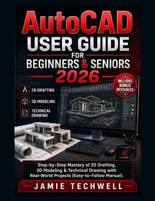 Autocad User Guide For Beginners & Seniors 2026: Step-by-Step Mastery of 2D Drafting, 3D Modeling & Technical Drawing with Real-World Projects (Easy-to-Follow Manual). - Jamie Techwell - cover
