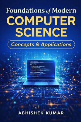 Foundations of Modern Computer Science: Concepts & Applications: Understanding the Core Concepts That Power Modern Digital Technologies - Abhishek Kumar - cover
