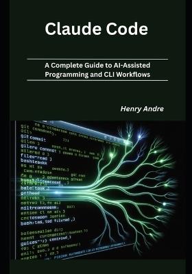Claude Code: A Complete Guide to AI-Assisted Programming and CLI Workflows - Henry Andre - cover