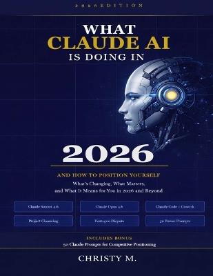 What Claude AI is doing in 2026 and how to position yourself: What's Changing, What Matters, and What it means for you in 2026 and Beyond - Christy M - cover