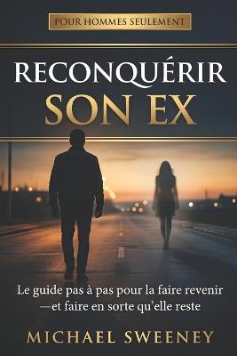 Reconquérir son ex: Le guide pas à pas pour faire revenir son ex-copine et la garder cette fois - silence radio, psychologie féminine et plan en 60 jours - Michael Sweeney - cover