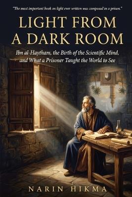 Light from a Dark Room: Ibn al-Haytham, the Birth of the Scientific Mind, and What a Prisoner Taught the World to See - Narin Hikma - cover