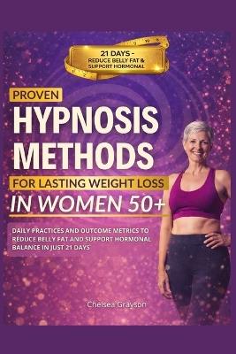 Proven Hypnosis Methods for Lasting Weight Loss in Women 50+: Daily Practices and Outcome Metrics to Reduce Belly Fat and Support Hormonal Balance in Just 21 Days - Chelsea Grayson - cover