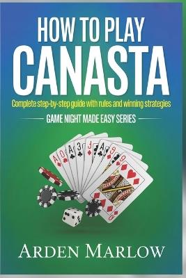 How to Play Canasta: Complete Step-by-Step Guide with Rules and Winning Strategies - Arden Marlow - cover