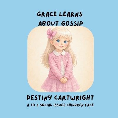 Grace Learns About Gossip: A Social Emotional Learning Book About Gossip, Kindness, and Healthy Friendships - Destiny Cartwright - cover