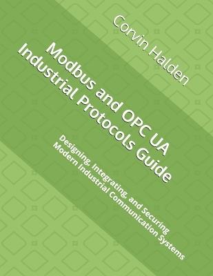 Modbus and OPC UA Industrial Protocols Guide: Designing, Integrating, and Securing Modern Industrial Communication Systems - Corvin Halden - cover