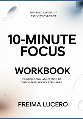 Sustained pattern of performance from 10-Minute Focus: Exhibiting full adherence to the original book's structure - Freima Lucero - cover