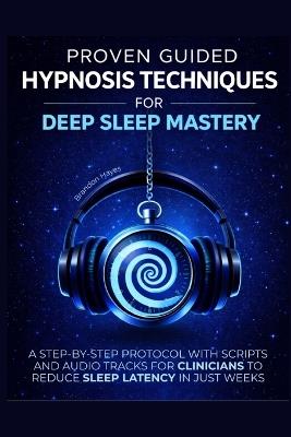 Proven Guided Hypnosis Techniques for Deep Sleep Mastery: A Step-By-Step Protocol with Scripts and Audio Tracks for Clinicians to Reduce Sleep Latency in Just Weeks - Brandon Hayes - cover