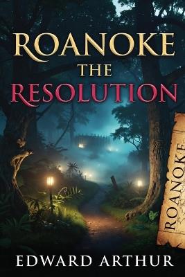 Roanoke: The Resolution: Archaeological & Forensic Investigations - Edward Arthur - cover