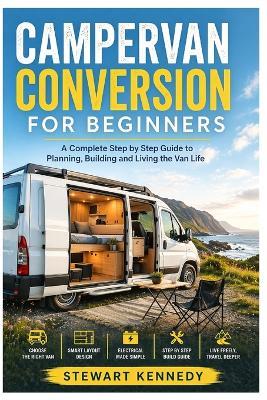 Campervan Conversion for Beginners: A Complete Step by Step Guide to Planning, Building and Living the Van Life - Stewart Kennedy - cover