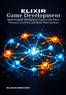 Elixir Game Development: Build Scalable Multiplayer Games with Elixir, Phoenix, LiveView, and Real-Time Systems - Blake Medlock - cover