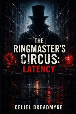 The Ringmaster's Circus: Latency: The Ringmaster's Quartet: Book Three - Celiel Dreadmyre - cover