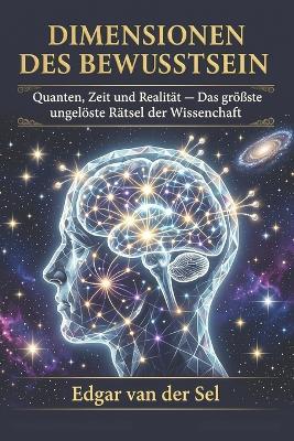 Dimensionen des Bewusstseins: Quanten, Zeit und Realität - Das größte ungelöste Rätsel der Wissenschaft - Edgar Van Der Sel - cover