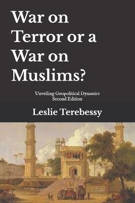 War on Terror or a War on Muslims?: Unveiling Geopolitical Dynamics - Leslie Terebessy - cover