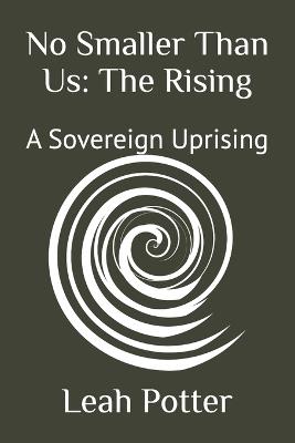 No Smaller Than Us: The Rising: A Sovereign Uprising - Leah Potter - cover