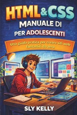 HTML e CSS MANUALE PER ADOLESCENTI: Una Guida Pratica Per Creare Siti Web Fantastici Da Zero - Sly Kelly - cover